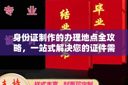 神湾身份证制作的办理地点全攻略，一站式解决您的证件需求