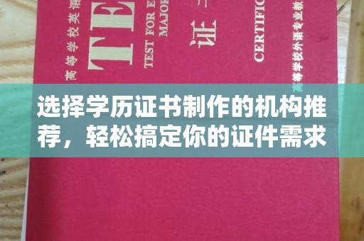 保定选择学历证书制作的机构推荐，轻松搞定你的证件需求